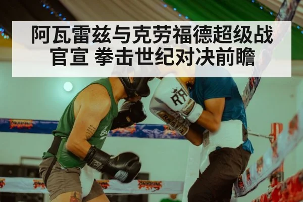 阿瓦雷兹与克劳福德超级战官宣 拳击世纪对决前瞻