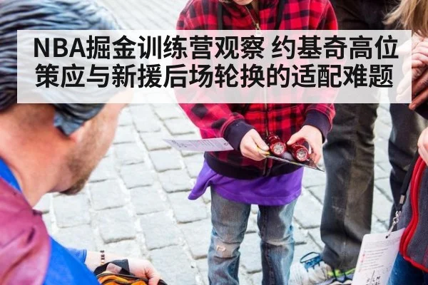 NBA掘金训练营观察 约基奇高位策应与新援后场轮换的适配难题
