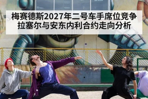 梅赛德斯2027年二号车手席位竞争 拉塞尔与安东内利合约走向分析